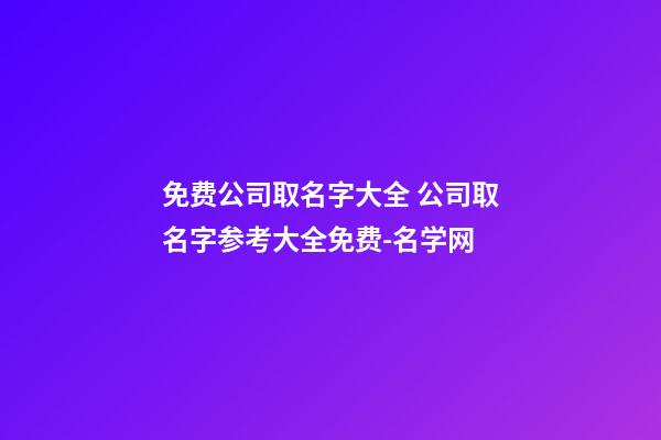 免费公司取名字大全 公司取名字参考大全免费-名学网-第1张-公司起名-玄机派
